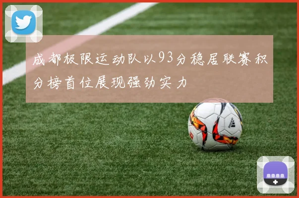 成都极限运动队以93分稳居联赛积分榜首位展现强劲实力